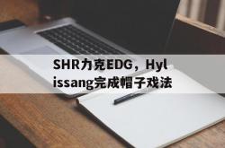 开云体育在线-包含SHR力克EDG，Hylissang完成帽子戏法的词条